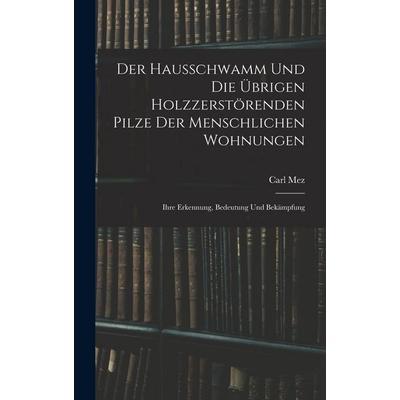 Der Hausschwamm Und Die Übrigen Holzzerstörenden Pilze Der Menschlichen Wohnungen, Gebundene Ausgabe von Carl Mez, Legare Street Press,