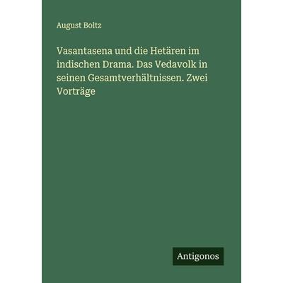 Vasantasena und die Hetären im indischen Drama. Das Vedavolk in seinen Gesamtverhältnissen. Zwei Vorträge, Taschenbuch von August Boltz, Antigonos