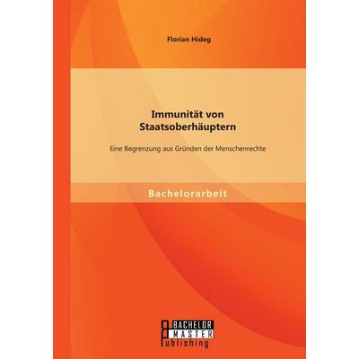Immunität von Staatsoberhäuptern: Eine Begrenzung aus Gründen der Menschenrechte, Taschenbuch von Florian Hideg, Bachelor + Master Publishing,