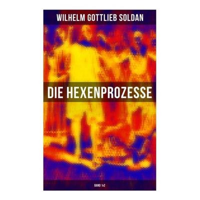 Die Hexenprozesse: Band 1&2, Taschenbuch von Wilhelm Gottlieb Soldan, Musaicum Books, 978-80-272-6317-2