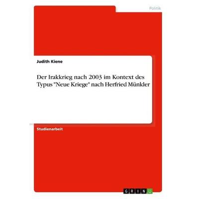Der Irakkrieg nach 2003 im Kontext des Typus 'Neue Kriege' nach Herfried Münkler, Taschenbuch von Judith Kiene, GRIN, 978-3-668-92399-7