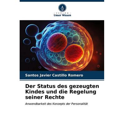 Der Status des gezeugten Kindes und die Regelung seiner Rechte, Taschenbuch von Santos Javier Castillo Romero, Verlag Unser Wissen, 978-620-7-04394-1