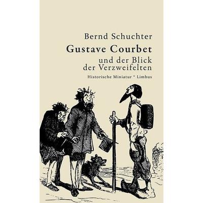 Gustav Courbet und der Blick der Verzweifelten, Gebundene Ausgabe von Bernd Schuchter, Limbus Verlag, 978-3-99039-300-0