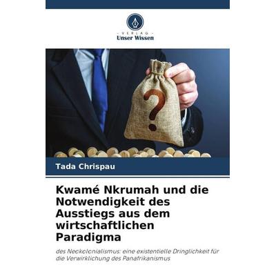 Kwamé Nkrumah und die Notwendigkeit des Ausstiegs aus dem wirtschaftlichen Paradigma, Taschenbuch von Tada Chrispau, Verlag Unser Wissen,