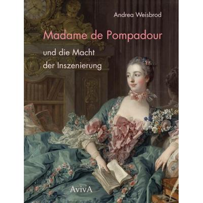 Madame de Pompadour und die Macht der Inszenierung, Gebundene Ausgabe von Andrea Weisbrod, Aviva, 978-3-932338-99-1