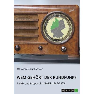Wem gehört der Rundfunk? Politik und Proporz im NWDR 1945-1955, Taschenbuch von Dierk Ludwig Schaaf, GRIN, 978-3-346-42089-3
