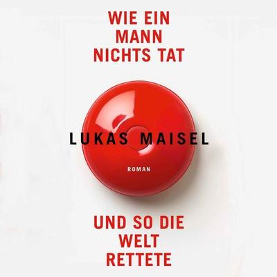 Wie ein Mann nichts tat und so die Welt rettete - Lukas Maisel, Audio, 9783863527198
