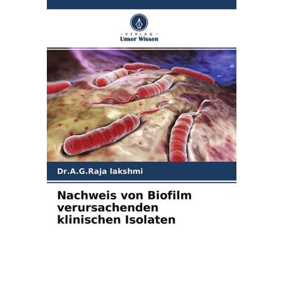 Nachweis von Biofilm verursachenden klinischen Isolaten, Taschenbuch von A. G. Raja Lakshmi,Puviyarasu Selvara, Verlag Unser Wissen, 978-620-4-67547-3