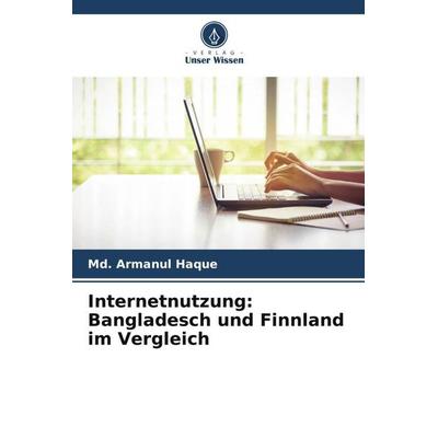 Internetnutzung: Bangladesch und Finnland im Vergleich, Taschenbuch von Md. Armanul Haque, Verlag Unser Wissen, 978-620-5-24445-6