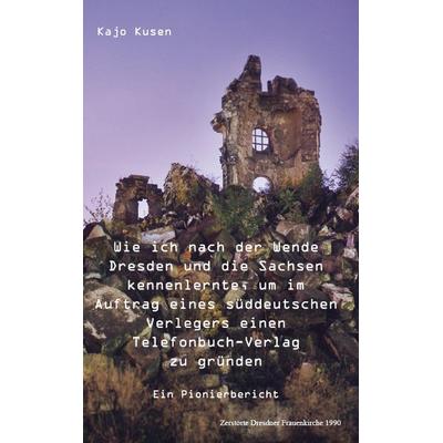 Wie ich nach der Wende Dresden und die Sachsen kennenlernte, um im Auftrag eines süddeutschen Verlegers einen Telefonbuch-Verlag zu gründen,
