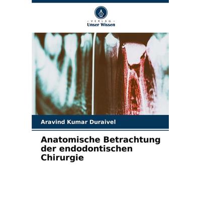 Anatomische Betrachtung der endodontischen Chirurgie, Taschenbuch von Aravind Kumar Duraivel, Verlag Unser Wissen, 978-620-8-08119-5