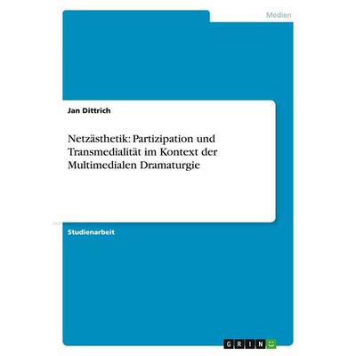 Netzästhetik: Partizipation und Transmedialität im Kontext der Multimedialen Dramaturgie, Taschenbuch von Jan Dittrich, GRIN, 978-3-640-46196-7