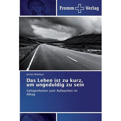 Das Leben ist zu kurz, um ungeduldig zu sein, Taschenbuch von Jochen Matthäus, Fromm Verlag, 978-3-8416-0628-0