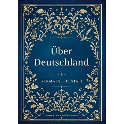 Germaine de Staël: Über Deutschland. Vollständige Neuausgabe, Gebundene Ausgabe von Germaine de Staël, Liwi Literatur- Und Wissenschaftsverlag,