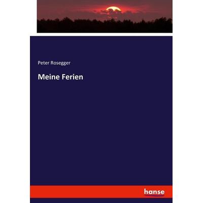 Meine Ferien, Taschenbuch von Peter Rosegger, Hansebooks, 978-3-7446-3126-6