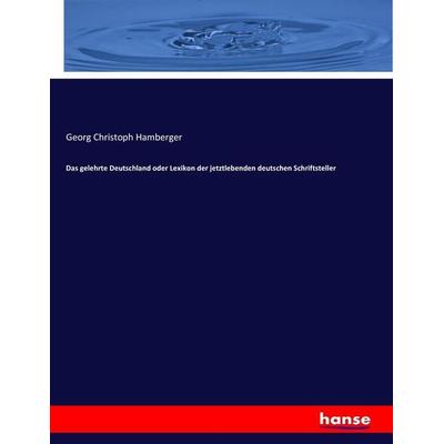 Das gelehrte Deutschland oder Lexikon der jetztlebenden deutschen Schriftsteller, Taschenbuch von Georg Christoph Hamberger, Hansebooks,
