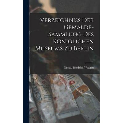 Verzeichniss der Gemälde-Sammlung des Königlichen Museums zu Berlin, Gebundene Ausgabe von Gustav Friedrich Waagen, Legare Street Press,