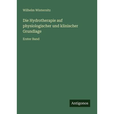 Die Hydrotherapie auf physiologischer und klinischer Grundlage, Taschenbuch von Wilhelm Winternitz, Antigonos Verlag, 978-3-386-41571-2