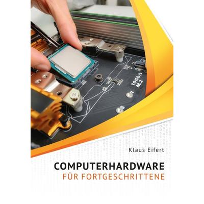Computerhardware für Fortgeschrittene, Gebundene Ausgabe von Klaus Eifert, Eifert, Klaus, 978-3-9814657-5-4