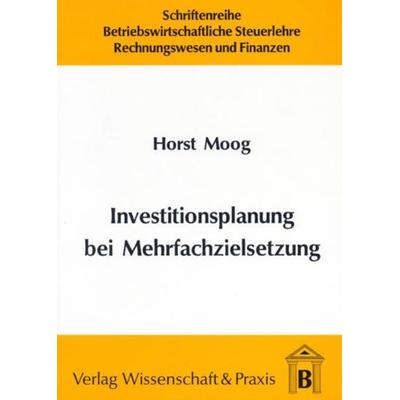 Investitionsplanung bei Mehrfachzielsetzung., Taschenbuch von Horst Moog, Verlag Wissenschaft & Praxis, 978-3-928238-26-7