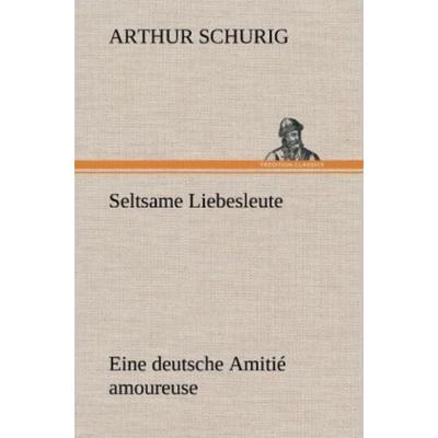 Seltsame Liebesleute, Gebundene Ausgabe von Arthur Schurig, Tredition, 978-3-8472-6668-6