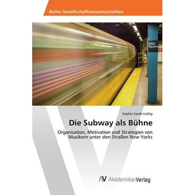 Die Subway als Bühne, Taschenbuch von Sophia Sarah Liebig, AV Akademikerverlag, 978-3-639-85850-1