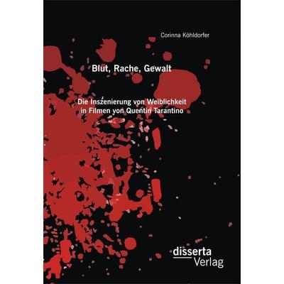 Blut, Rache, Gewalt. Die Inszenierung von Weiblichkeit in Filmen von Quentin Tarantino, Taschenbuch von Corinna Köhldorfer, Disserta Verlag,