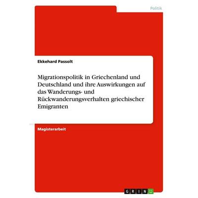 Migrationspolitik in Griechenland und Deutschland und ihre Auswirkungen auf das Wanderungs- und Rückwanderungsverhalten griechischer Emigranten,