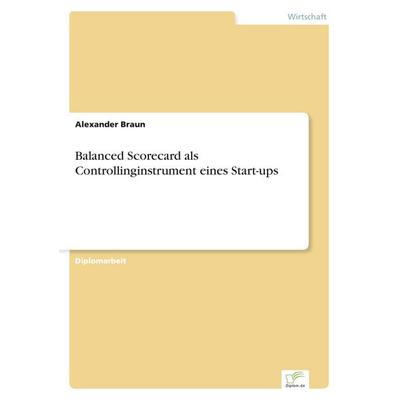 Balanced Scorecard als Controllinginstrument eines Start-ups, Taschenbuch von Alexander Braun, GRIN, 978-3-8386-3239-1
