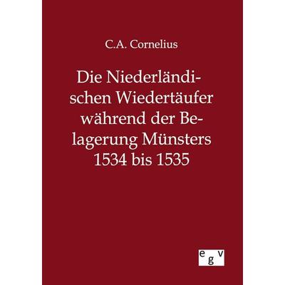 Die Niederländischen Wiedertäufer während der Belagerung Münsters 1534 bis 1535, Taschenbuch von C. A. Cornelius, Europäischer Geschichtsverlag,
