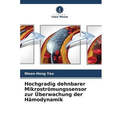 Hochgradig dehnbarer Mikroströmungssensor zur Überwachung der Hämodynamik, Taschenbuch von Woon-Hong Yeo, Verlag Unser Wissen, 978-620-5-74173-3