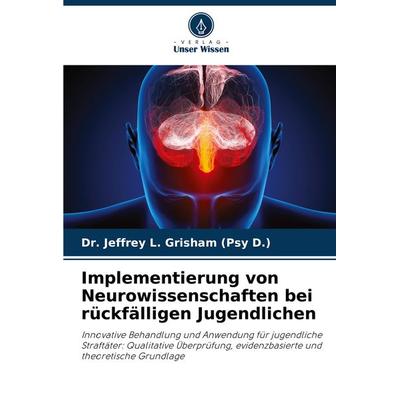 Implementierung von Neurowissenschaften bei rückfälligen Jugendlichen, Taschenbuch von Jeffrey L. Grisham (Psy D., Verlag Unser Wissen,
