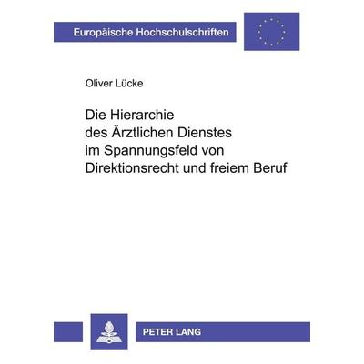 Die Hierarchie des Ärztlichen Dienstes im Spannungsfeld von Direktionsrecht und freiem Beruf, Taschenbuch von Oliver Lücke, Peter Lang GmbH,