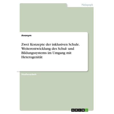 Zwei Konzepte der inklusiven Schule. Weiterentwicklung des Schul- und Bildungssystems im Umgang mit Heterogenität, Taschenbuch von Anonymous, GRIN,