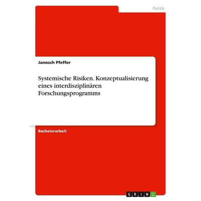 Systemische Risiken. Konzeptualisierung eines interdisziplinären Forschungsprogramms, Taschenbuch von Janosch Pfeffer, GRIN, 978-3-346-02799-3