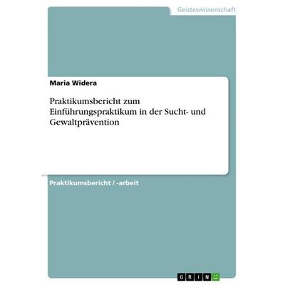 Praktikumsbericht zum Einführungspraktikum in der Sucht- und Gewaltprävention, Taschenbuch von Maria Widera, GRIN, 978-3-656-92116-5