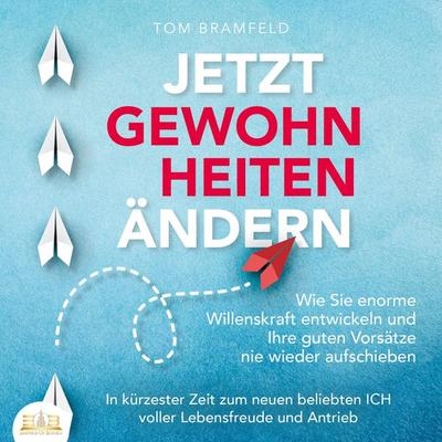 JETZT GEWOHNHEITEN ÄNDERN: Wie Sie enorme Selbstdisziplin entwickeln und Ihre guten Vorsätze nie wieder aufschieben – In kürzester Zeit zum neuen