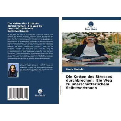 Die Ketten des Stresses durchbrechen: Ein Weg zu unerschütterlichem Selbstvertrauen, Taschenbuch von Mona Mohebi, Verlag Unser Wissen,