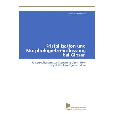 Kristallisation und Morphologiebeeinflussung bei Gipsen, Taschenbuch von Sebastian Förthner, Südwestdeutscher Verlag für Hochschulschriften,