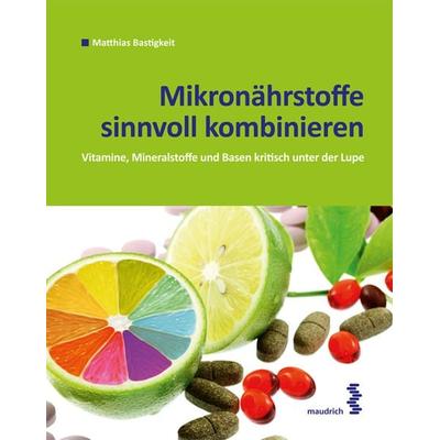 Mikronährstoffe sinnvoll kombinieren, Taschenbuch von Matthias Bastigkeit, Facultas / maudrich, 978-3-85175-958-7