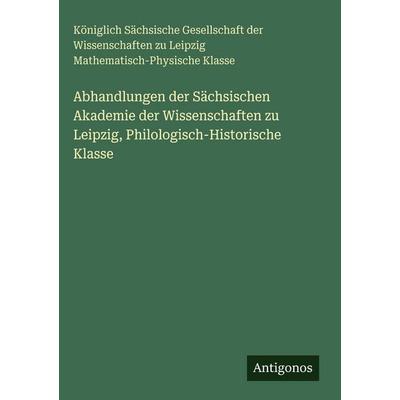 Abhandlungen der Sächsischen Akademie der Wissenschaften zu Leipzig, Philologisch-Historische Klasse, Gebundene Ausgabe von Königlich Sächsische