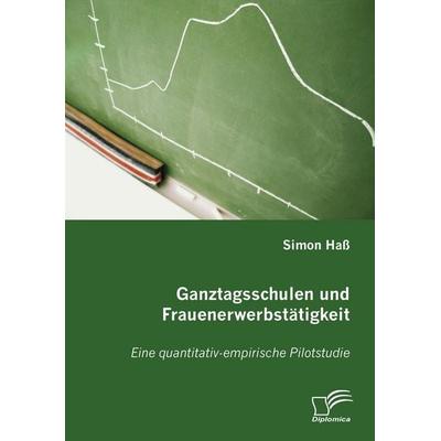 Ganztagsschulen und Frauenerwerbstätigkeit, Taschenbuch von Simon Hass, Diplomica Verlag GmbH, 978-3-8366-5383-1