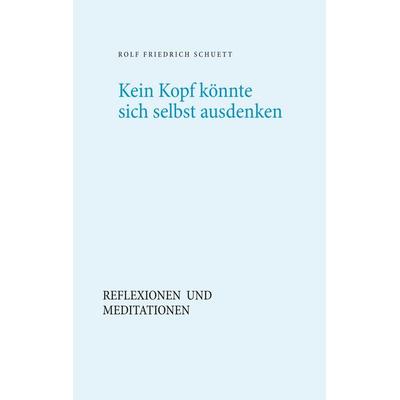 Kein Kopf könnte sich selbst ausdenken, Taschenbuch von Rolf Friedrich Schuett, BoD – Books on Demand, 978-3-7460-6242-6