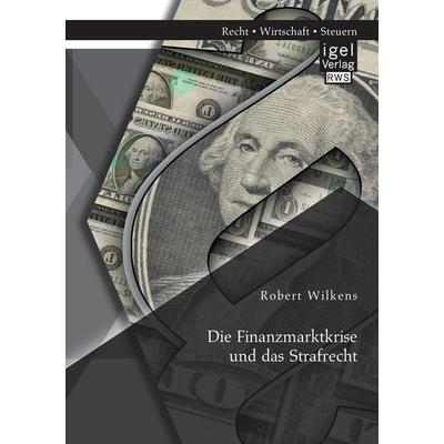 Die Finanzmarktkrise und das Strafrecht, Taschenbuch von Robert Wilkens, Igel Verlag RWS, 978-3-95485-340-3