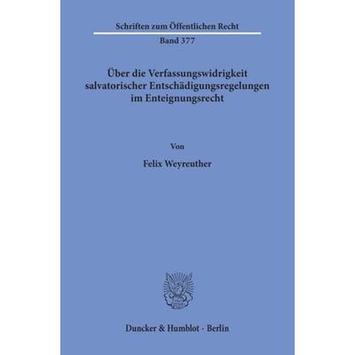 Über die Verfassungswidrigkeit salvatorischer Entschädigungsregelungen im Enteignungsrecht., Taschenbuch von Felix Weyreuther, Duncker & Humblot,