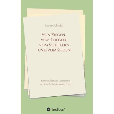Von Ziegen, vom Fliegen, vom Scheitern und vom Siegen, Taschenbuch von Akono Schmidt, Tredition, 978-3-347-31209-8
