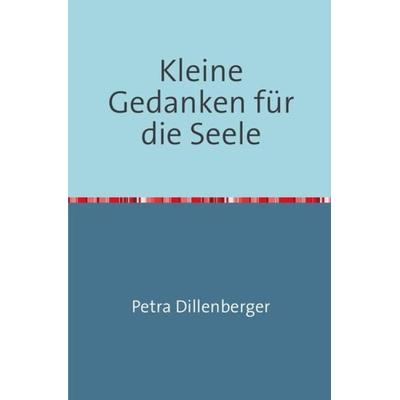 Kleine Gedanken für die Seele, Taschenbuch von Petra Dillenberger, Epubli, 978-3-7375-9860-6