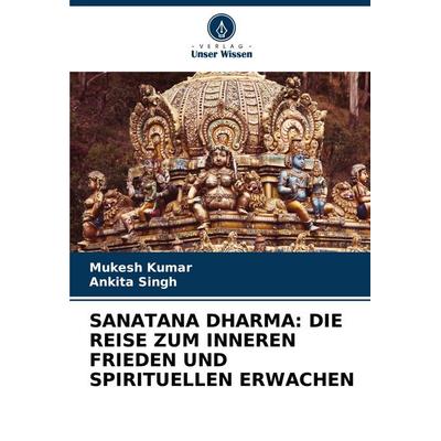 SANATANA DHARMA: DIE REISE ZUM INNEREN FRIEDEN UND SPIRITUELLEN ERWACHEN, Taschenbuch von Mukesh Kumar,Ankita Singh, Verlag Unser Wissen,