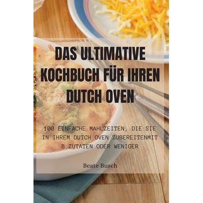 DAS ULTIMATIVE KOCHBUCH FÜR IHREN DUTCH OVEN, Taschenbuch von Beate Busch, Margrét Audunsdottir, 978-1-83531-301-5