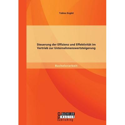 Steuerung der Effizienz und Effektivität im Vertrieb zur Unternehmenswertsteigerung, Taschenbuch von Tobias Englet, Bachelor + Master Publishing,
